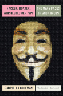 Hacker, Hoaxer, Whistleblower, Spy: The Many Faces of Anonymous